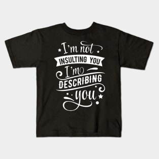 I’m not insulting you. I’m describing you Kids T-Shirt